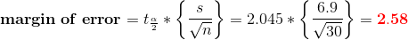 \mathbf{margin\;of\;error}=t_{\frac{\alpha }{2}}*\left \{ \frac{s}{\sqrt{n}} \right \}=2.045*\left \{ \frac{6.9}{\sqrt{30}} \right \}=\mathbf{{\color{Red} 2.58}}