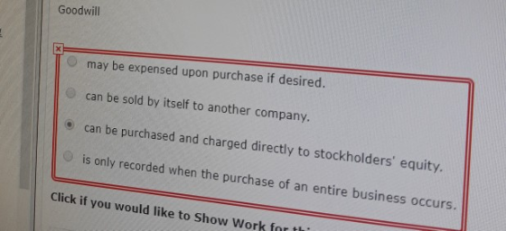 Goodwill may be expensed upon purchase if desired. can be sold by itself to another company. can be purchased and charged dir