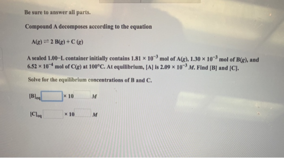 Be sure to answer all parts. Compound A decomposes according to the equation A(g) =2 B(g) +C (g) A sealed 1.00-L container in