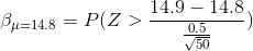 \beta_{\mu = 14.8} = P(Z > \frac{14.9 - 14.8}{\frac{0.5}{\sqrt{50}}})
