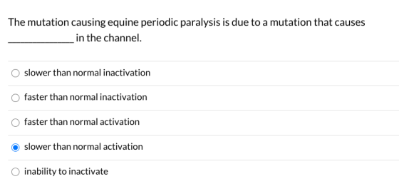 The mutation causing equine periodic paralysis is due to a mutation that causes __ in the channel. slower than normal inactiv