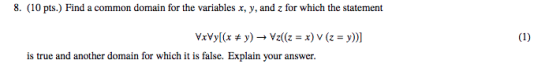 8. (10 pts.) Find a common domain for the variables x, y, and z for which the statement is true and another domain for which it is false. Explain your answer.