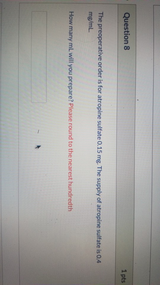 Question 8 1 pts The preoperative order is for atropine sulfate 0.15 mg. The supply of atropine sulfate is 0.4 mg/mL. How man