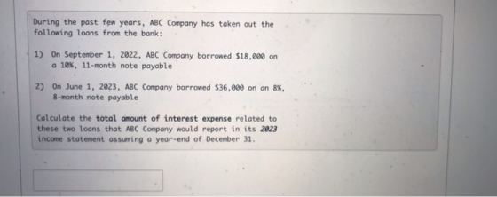 During the past few years, ABC Company has taken out the following loans from the bank: 1) On September 1, 2022, ABC Company