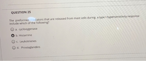 QUESTION 25 The preformed mediators that are released from mast cells during a type I hypersensitivity response include which
