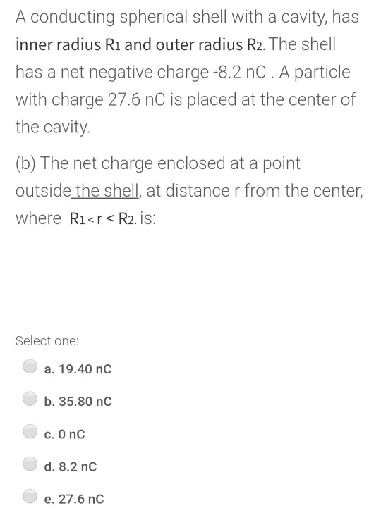 A conducting spherical shell with a cavity, has inner radius Ri and outer radius R2. The shell has a net negative charge -8.2