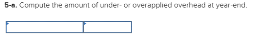 5-a. Compute the amount of under- or overapplied overhead at year-end.
