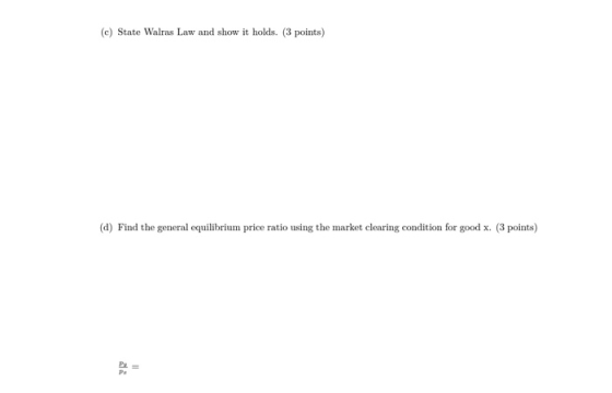 (c) State Walras Law and show it holds. (3 points) (d) Find the general equilibrium price ratio using the market clearing con