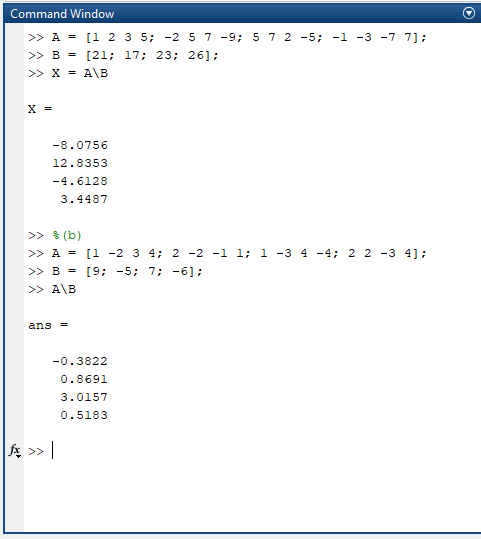 Command Window >> A = [1 2 3 5; -2 5 7-9; 5 >> B = [21; 17; 23; 26]; >> X = AB 7 2 -5; -1 -3 -7 7]; x = -8.0756 12.8353 -4.61