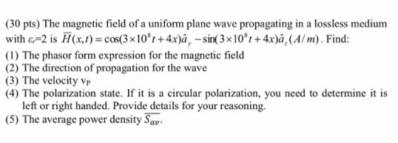 (30 pts) The magnetic field of a uniform plane wave propagating in a lossless medium with x=2 is 7 (x,t) = cos(3x108t+4x)â, –