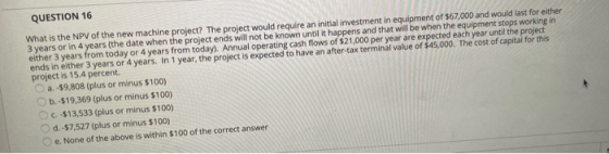 QUESTION 16 What is the NPV of the new machine project? The project would require an initial investment in equipment of $67,0