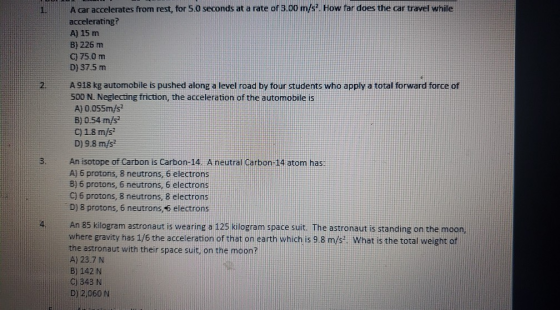 1. A car accelerates from rest, for 5.0 seconds at a rate of 3.00 m/s. How far does the car travel while accelerating? A) 15