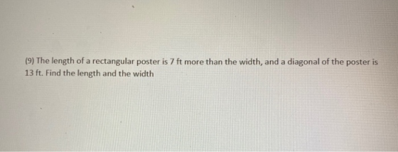 (9) The length of a rectangular poster is 7 ft more than the width, and a diagonal of the poster is 13 ft. Find the length an
