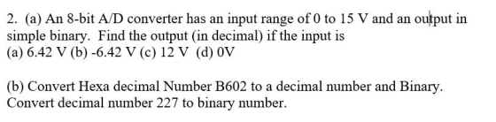 2. (a) An 8-bit A/D converter has an input range of 0 to 15 V and an output in simple binary. Find the output (in decimal) if