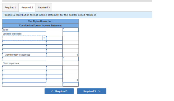 Required 1 Required 2 Required 3 Prepare a contribution format income statement for the quarter ended March 31. The Alpine Ho