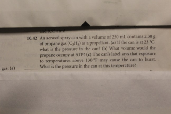 and 0.aum: 10.42 An aerosol spray can with a volume of 250 mL contains 2.30 g of propane gas (C3Hg) as a propellant. (a) If t