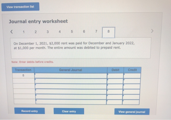 View transaction list Journal entry worksheet < 1 2 3 5 7 8 8 > On December 1, 2021, $2,000 rent was paid for December and Ja