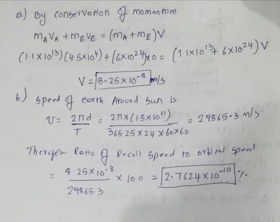 a) By conservation J momentum MAVA TME VE = (MATME)V (1.1X103) (4:5X104)+(6x102400 = (1.1x103+ 6X1024) V V=72.25*10-8 mals
