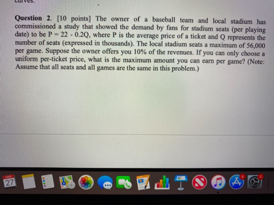 vụI YES, Question 2. [10 points) The owner of a baseball team and local stadium has commissioned a study that showed the dema