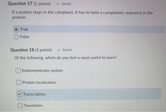 Question 17 (2 points) ✓ Saved If a protein stays in the cytoplasm, it has to have a cytoplasmic sequence in the protein. Tru