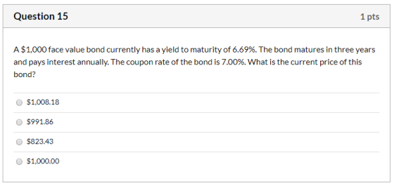 Question 15 1 pts A $1,000 face value bond currently has a yield to maturity of 6.69%. The bond matures in three years and pa
