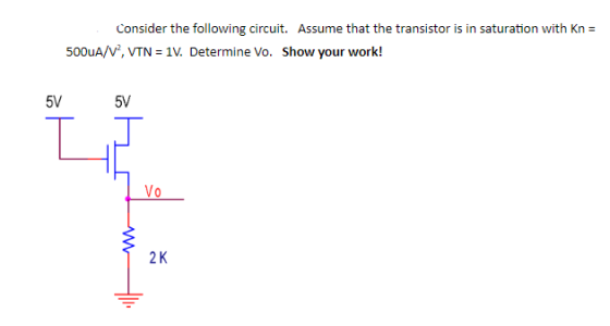 Consider the following circuit. Assume that the transistor is in saturation with Kn= 5000A/V2, VTN = 1V. Determine Vo. Show y