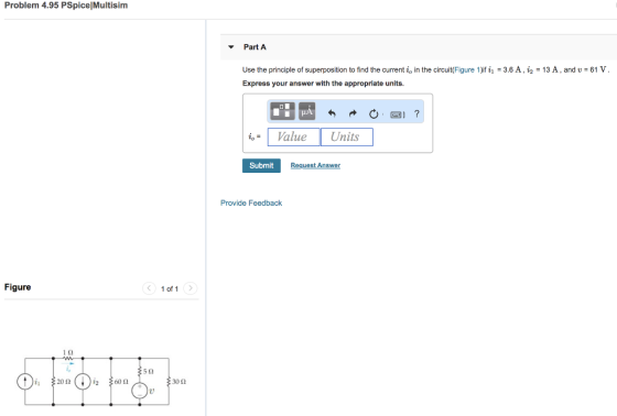 Problem 4.95 PSpice Multisim Part A Use the principle of superposition to find the current io in the circuit(Figure 1)if ii = 3.6 A泊= 13 A , and U-61 V Express your answer with the appropriate units. iValue Units Submit Request Answer Provide Feedback Figure 1of1 1Ω 5Ω 2012 60Ω 3011