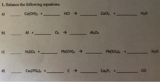 1. Balance the following equations. CaCl2 + Hао Ca(OH)2 + HCI a) Al2O3 Al + b) O2 Pb(OH)4 Pb(SOa)2+ Нао c) H2SO4 + C d) Ca3(P