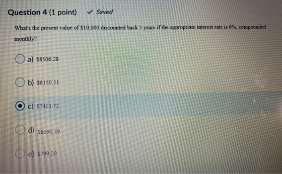 Question 4 (1 point) v Saved Whats the present value of $10,000 discounted back 5 years if the appropriate interest rate is