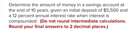 Determine the amount of money in a savings account at the end of 10 years, given an initial deposit of $5,500 and a 12 percen
