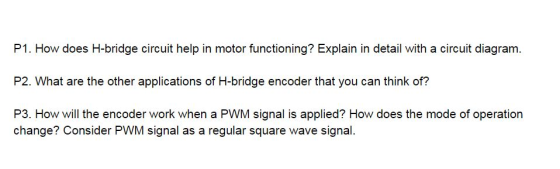 P1. How does H-bridge circuit help in motor functioning? Explain in detail with a circuit diagram. P2. What are the other app
