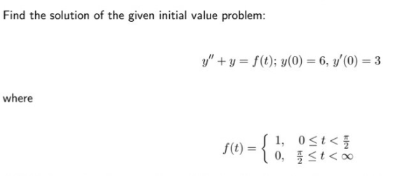 Find the solution of the given initial value problem: y + y = f(t); y(0) = 6, y(0) = 3 where f(t) = 1, 0<t<3 0, įst<<
