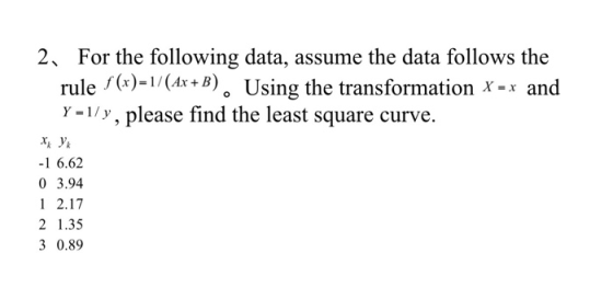 2. For the following data, assume the data follows the rule f (x)=1/(Ax+B). Using the transformation X = x and Y =1/y, please