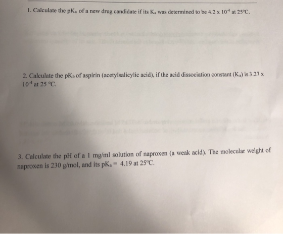 1. Calculate the pka of a new drug candidate if its K, was determined to be 4.2 x 104 at 25°C. 2. Calculate the pKof aspirin