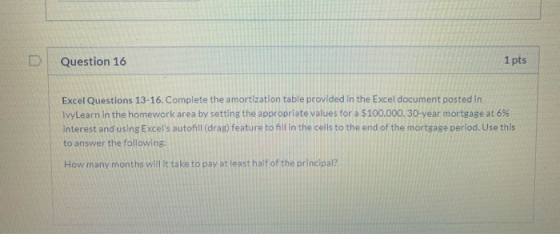 Question 16 1 pts Excel Questions 13-16. Complete the amortization table provided in the Excel document posted in Ivy Learn i