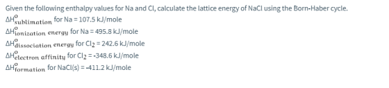 AHO Given the following enthalpy values for Na and Cl, calculate the lattice energy of NaCl using the Born-Haber cycle. Subli