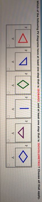 Which of the following PV diagrams have at least one step that is ISOBARIC and at least one step that is ISOVOLUMETRIC? Choos