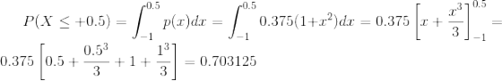 P(Xleq +0.5)=int_{-1}^{0.5}p(x)dx=int_{-1}^{0.5}0.375(1+x^{2})dx=0.375left [ x+rac{x^{3}}{3} ight ]_{-1}^{0.5}=0.375left [ 0.5+rac{0.5^{3}}{3}+1+ rac{1^{3}}{3} ight ]=0.703125