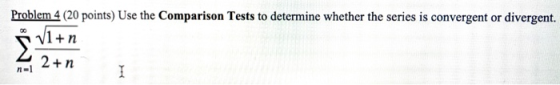 Problem 4 (20 points) Use the Comparison Tests to determine whether the series is convergent or divergent. 11+n 2+n I na1