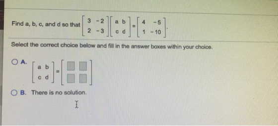a b Find a, b, c, and d so that -5 3 - 2 2 -3 - 10 Select the correct choice below and fill in the answer boxes within your c