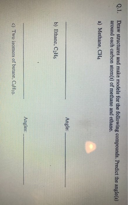 Q.1. Draw structures and make models for the following compounds. Predict the angle(s) around each carbon atom(s) of methane