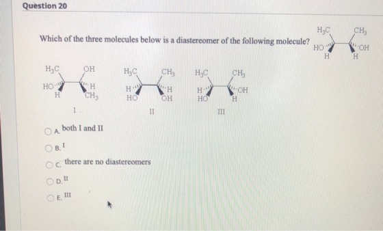 Question 20 HzC CH Which of the three molecules below is a diastereomer of the following molecule? Но у он Hн нсон нс сни н