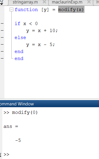 stringarray.m X maclaurinExp.m function [y] = modify(x) if x < 0 y = x + 10; else 5; y = x end end ommand Window >> modify (0