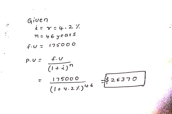Given is 7-4.27 n = 46 years fiu- 175000 P.U = fou (1+i)n 175000 (1+ 4.27.) - 370