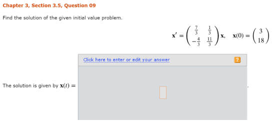 Chapter 3, Section 3.5, Question 09 Find the solution of the given initial value problem 04 7 4 1 )X, x(0)- 18 Click here to