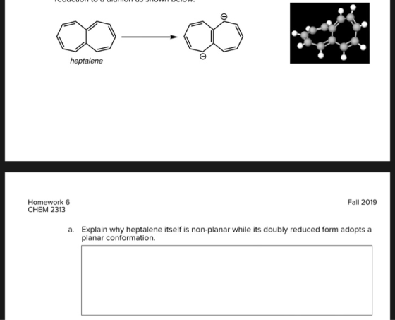 heptalene Homework 6 CHEM 2313 Fall 2019 a. Explain why heptalene itself is non-planar while its doubly reduced form adopts a
