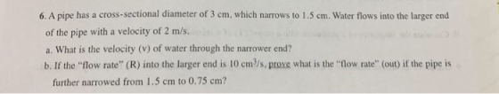 6A pipe has a cross-sectional diameter of 3 cm, which narrows to 1.5 cm. Water flows into the larger end of the pipe with a v