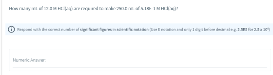 How many mL of 12.0 M HCl(aq) are required to make 250.0 mL of 5.18E-1 M HCl(aq)? 0 Respond with the correct number of signif