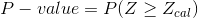 P - value = P(Z > Zcal)