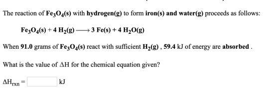 The reaction of Fe304(s) with hydrogen(g) to form iron(s) and water(g) proceeds as follows: >3 Fe(s) + 4 H2O(g) Fe304(s) 4 H2